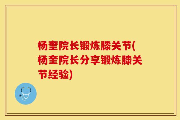 杨奎院长锻炼膝关节(杨奎院长分享锻炼膝关节经验)