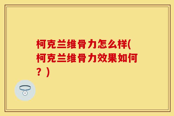 柯克兰维骨力怎么样(柯克兰维骨力效果如何？)