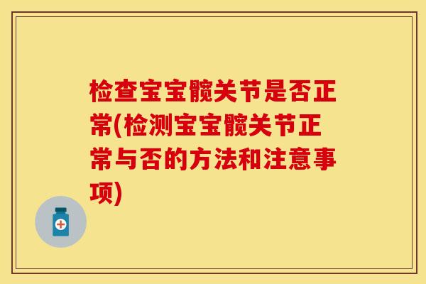 检查宝宝髋关节是否正常(检测宝宝髋关节正常与否的方法和注意事项)