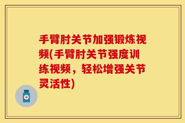 手臂肘关节加强锻炼视频(手臂肘关节强度训练视频，轻松增强关节灵活性)