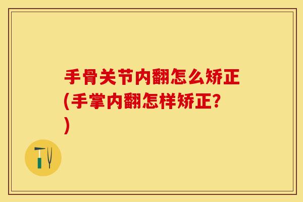 手骨关节内翻怎么矫正(手掌内翻怎样矫正？)