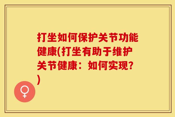 打坐如何保护关节功能健康(打坐有助于维护关节健康：如何实现？)