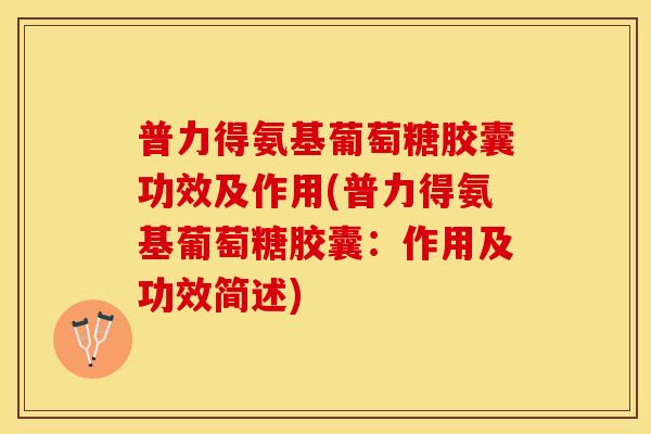 普力得氨基葡萄糖胶囊功效及作用(普力得氨基葡萄糖胶囊：作用及功效简述)