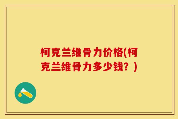 柯克兰维骨力价格(柯克兰维骨力多少钱？)