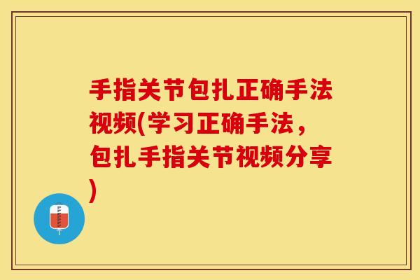 手指关节包扎正确手法视频(学习正确手法，包扎手指关节视频分享)