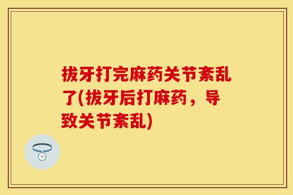 拔牙打完麻药关节紊乱了(拔牙后打麻药，导致关节紊乱)