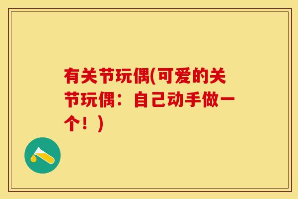 有关节玩偶(可爱的关节玩偶：自己动手做一个！)