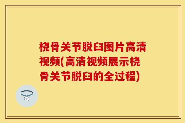 桡骨关节脱臼图片高清视频(高清视频展示桡骨关节脱臼的全过程)