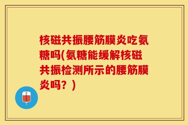 核磁共振腰筋膜炎吃氨糖吗(氨糖能缓解核磁共振检测所示的腰筋膜炎吗？)
