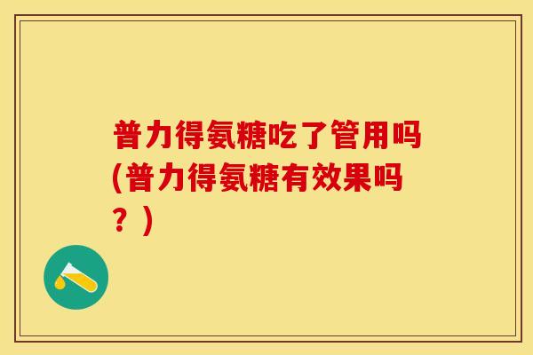 普力得氨糖吃了管用吗(普力得氨糖有效果吗？)