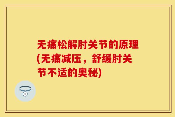 无痛松解肘关节的原理(无痛减压，舒缓肘关节不适的奥秘)