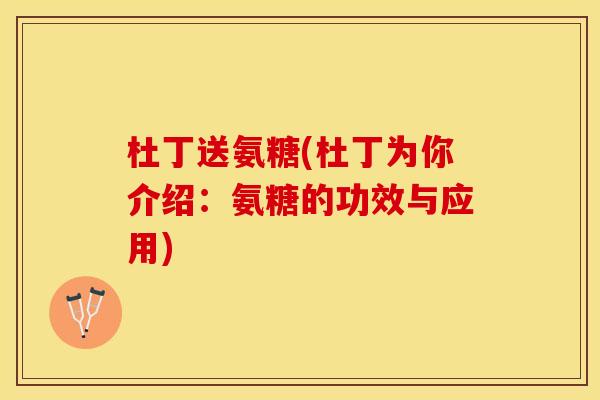 杜丁送氨糖(杜丁为你介绍：氨糖的功效与应用)