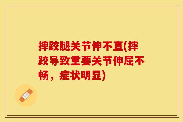 摔跤腿关节伸不直(摔跤导致重要关节伸屈不畅，症状明显)