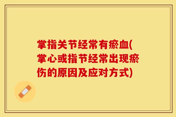 掌指关节经常有瘀血(掌心或指节经常出现瘀伤的原因及应对方式)