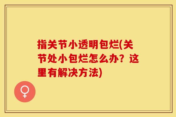 指关节小透明包烂(关节处小包烂怎么办？这里有解决方法)