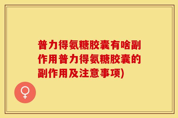 普力得氨糖胶囊有啥副作用普力得氨糖胶囊的副作用及注意事项)