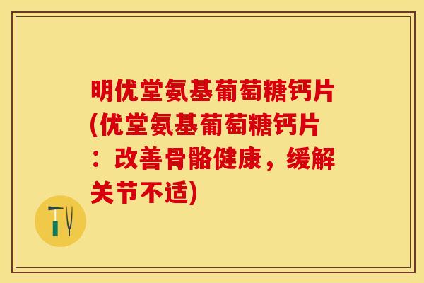 明优堂氨基葡萄糖钙片(优堂氨基葡萄糖钙片：改善骨骼健康，缓解关节不适)