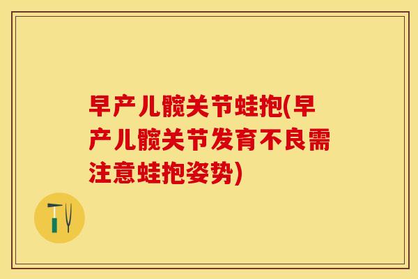 早产儿髋关节蛙抱(早产儿髋关节发育不良需注意蛙抱姿势)