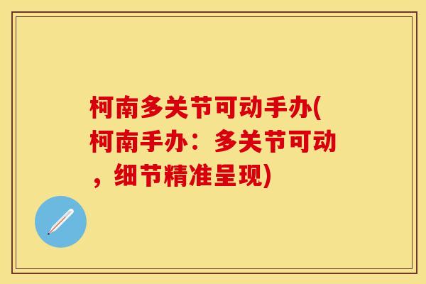 柯南多关节可动手办(柯南手办：多关节可动，细节精准呈现)
