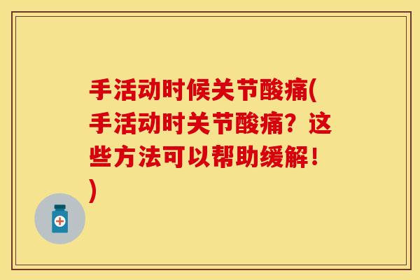 手活动时候关节酸痛(手活动时关节酸痛？这些方法可以帮助缓解！)