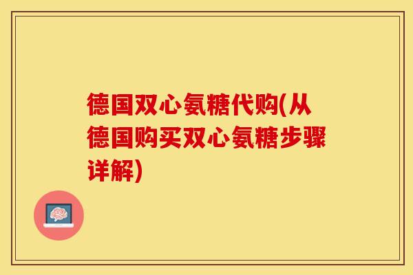 德国双心氨糖代购(从德国购买双心氨糖步骤详解)