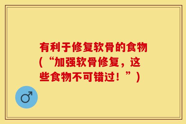 有利于修复软骨的食物(“加强软骨修复，这些食物不可错过！”)