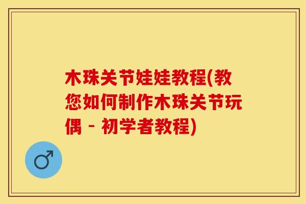 木珠关节娃娃教程(教您如何制作木珠关节玩偶 - 初学者教程)