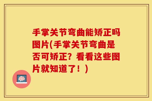 手掌关节弯曲能矫正吗图片(手掌关节弯曲是否可矫正？看看这些图片就知道了！)