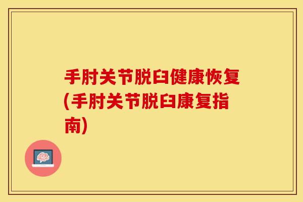 手肘关节脱臼健康恢复(手肘关节脱臼康复指南)