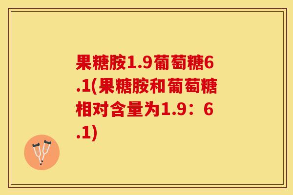 果糖胺1.9葡萄糖6.1(果糖胺和葡萄糖相对含量为1.9：6.1)