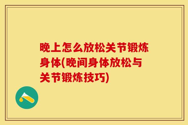 晚上怎么放松关节锻炼身体(晚间身体放松与关节锻炼技巧)