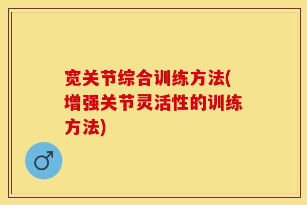 宽关节综合训练方法(增强关节灵活性的训练方法)