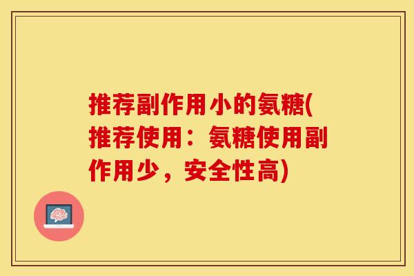 推荐副作用小的氨糖(推荐使用：氨糖使用副作用少，安全性高)