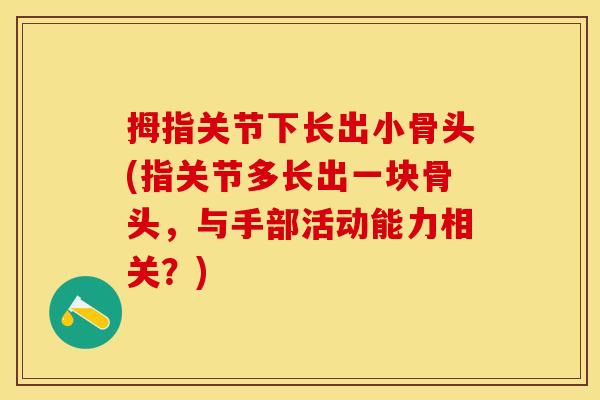 拇指关节下长出小骨头(指关节多长出一块骨头，与手部活动能力相关？)