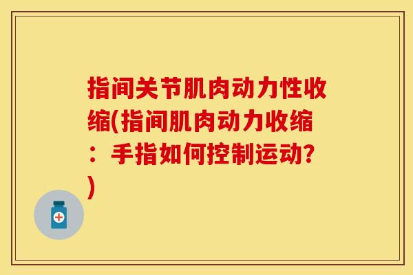 指间关节肌肉动力性收缩(指间肌肉动力收缩：手指如何控制运动？)