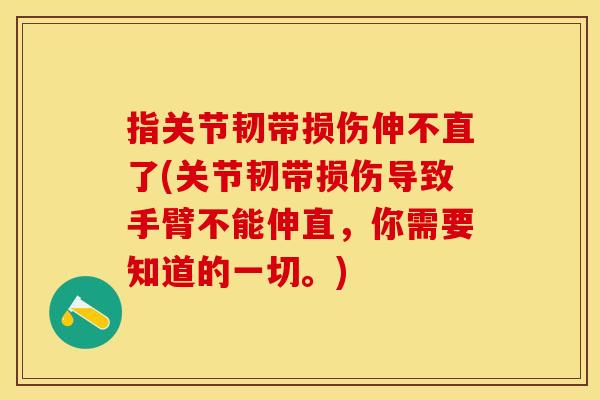 指关节韧带损伤伸不直了(关节韧带损伤导致手臂不能伸直，你需要知道的一切。)