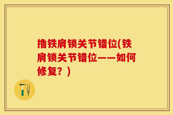 撸铁肩锁关节错位(铁肩锁关节错位——如何修复？)