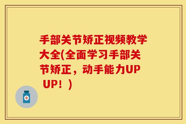 手部关节矫正视频教学大全(全面学习手部关节矫正，动手能力UP UP！)