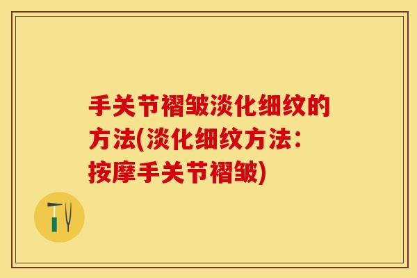 手关节褶皱淡化细纹的方法(淡化细纹方法：按摩手关节褶皱)