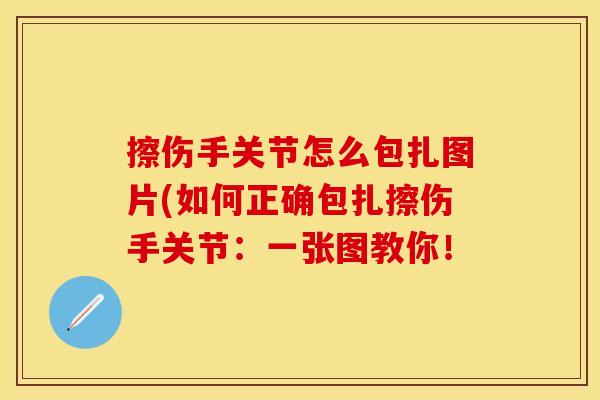 擦伤手关节怎么包扎图片(如何正确包扎擦伤手关节：一张图教你！