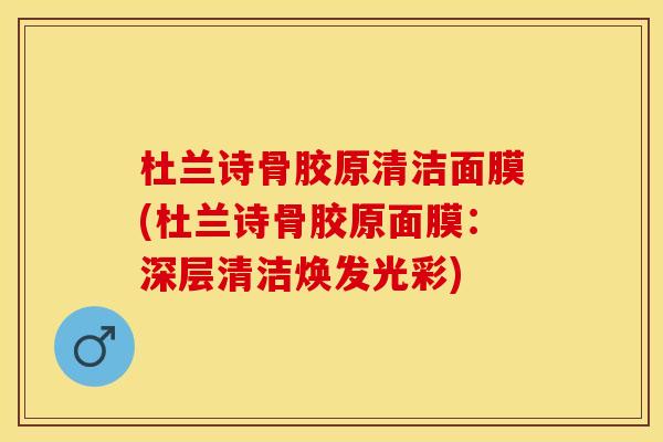 杜兰诗骨胶原清洁面膜(杜兰诗骨胶原面膜：深层清洁焕发光彩)