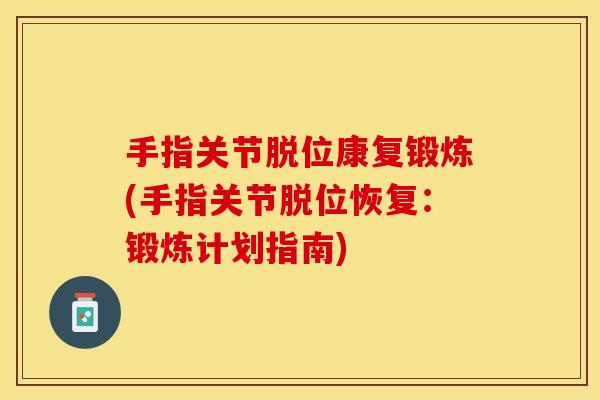 手指关节脱位康复锻炼(手指关节脱位恢复：锻炼计划指南)