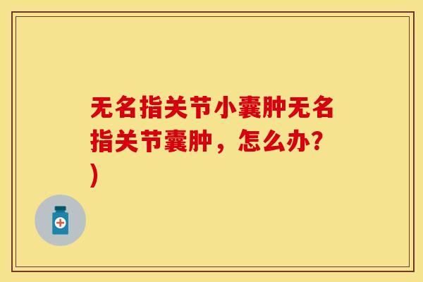 无名指关节小囊肿无名指关节囊肿，怎么办？)