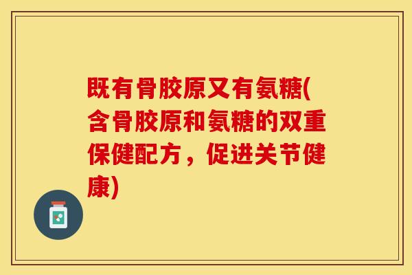 既有骨胶原又有氨糖(含骨胶原和氨糖的双重保健配方，促进关节健康)