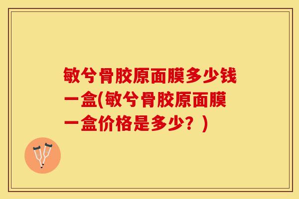敏兮骨胶原面膜多少钱一盒(敏兮骨胶原面膜一盒价格是多少？)