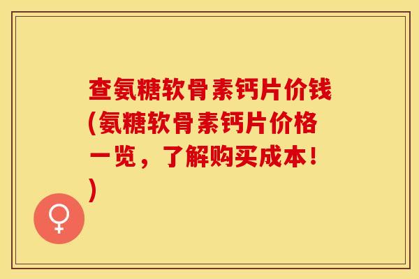 查氨糖软骨素钙片价钱(氨糖软骨素钙片价格一览，了解购买成本！)