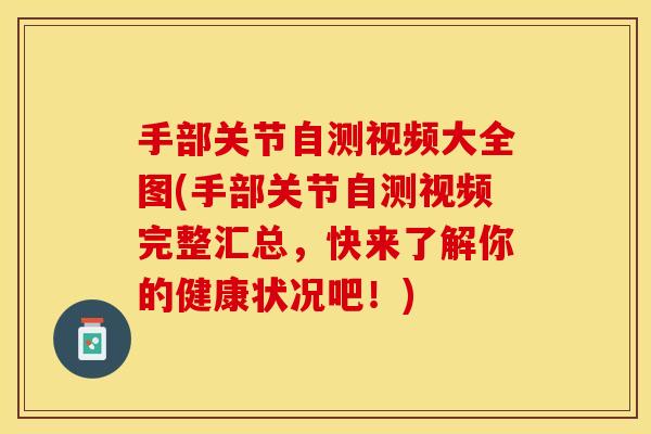 手部关节自测视频大全图(手部关节自测视频完整汇总，快来了解你的健康状况吧！)