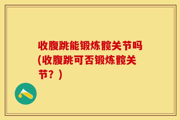 收腹跳能锻炼髋关节吗(收腹跳可否锻炼髋关节？)
