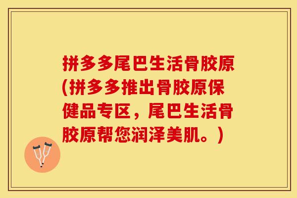 拼多多尾巴生活骨胶原(拼多多推出骨胶原保健品专区，尾巴生活骨胶原帮您润泽美肌。)