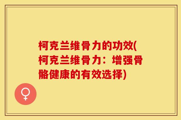 柯克兰维骨力的功效(柯克兰维骨力：增强骨骼健康的有效选择)